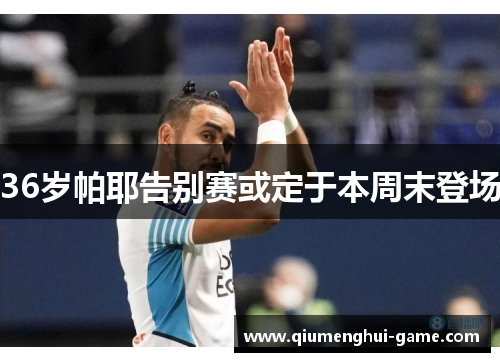 36岁帕耶告别赛或定于本周末登场