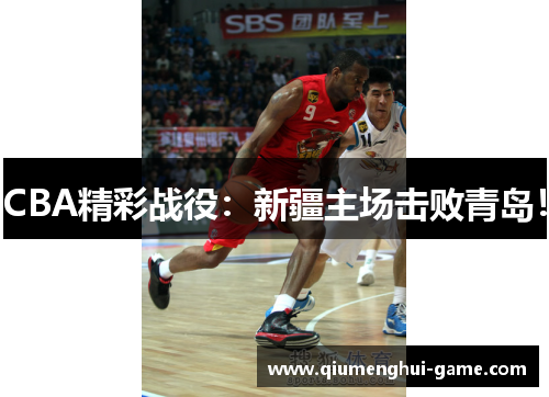 CBA精彩战役：新疆主场击败青岛！