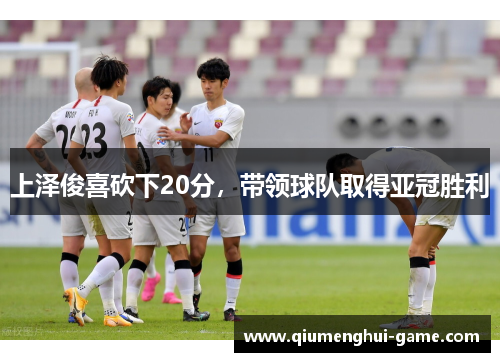上泽俊喜砍下20分，带领球队取得亚冠胜利