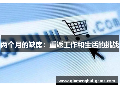 两个月的缺席：重返工作和生活的挑战