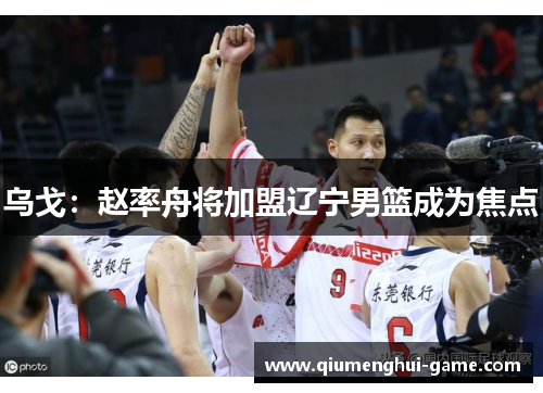 乌戈：赵率舟将加盟辽宁男篮成为焦点