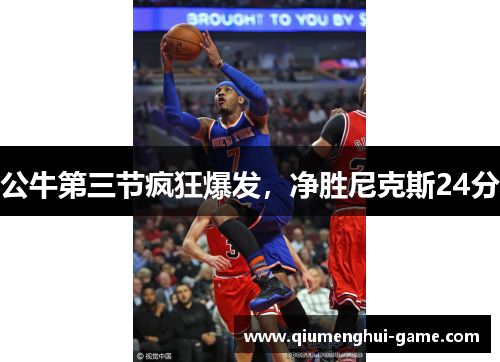 公牛第三节疯狂爆发，净胜尼克斯24分