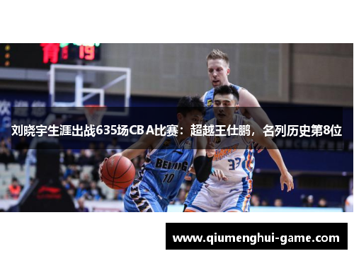 刘晓宇生涯出战635场CBA比赛：超越王仕鹏，名列历史第8位