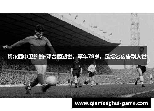 切尔西中卫约翰-邓普西逝世，享年78岁，足坛名宿告别人世