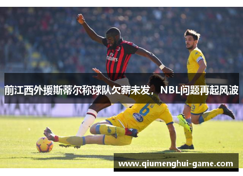 前江西外援斯蒂尔称球队欠薪未发，NBL问题再起风波