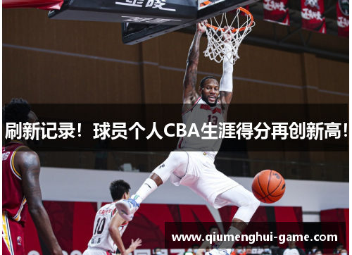 刷新记录！球员个人CBA生涯得分再创新高！