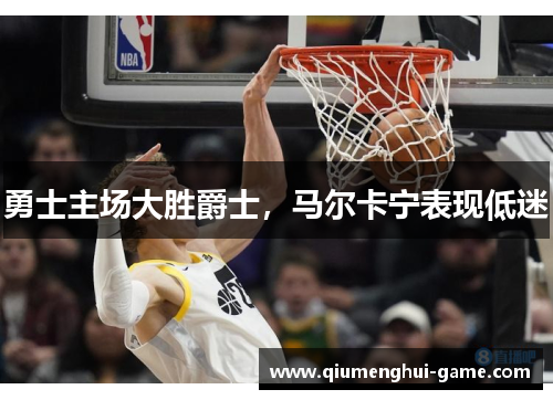 勇士主场大胜爵士，马尔卡宁表现低迷