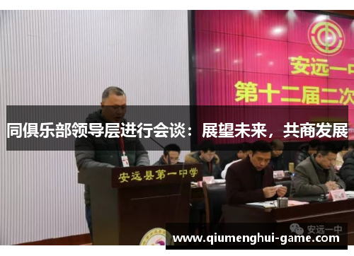 同俱乐部领导层进行会谈：展望未来，共商发展