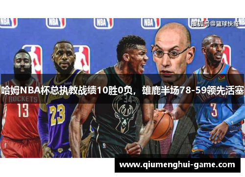 哈姆NBA杯总执教战绩10胜0负，雄鹿半场78-59领先活塞