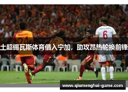 土超锡瓦斯体育借入宁加，助攻昂热轮换前锋