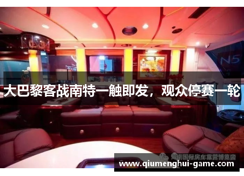 大巴黎客战南特一触即发，观众停赛一轮