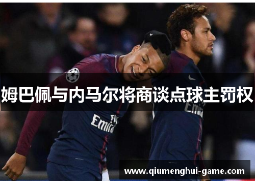 姆巴佩与内马尔将商谈点球主罚权