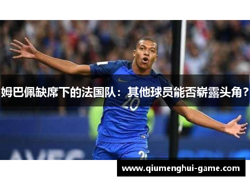 姆巴佩缺席下的法国队：其他球员能否崭露头角？