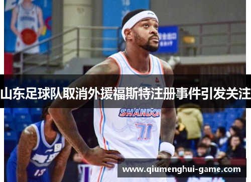 山东足球队取消外援福斯特注册事件引发关注