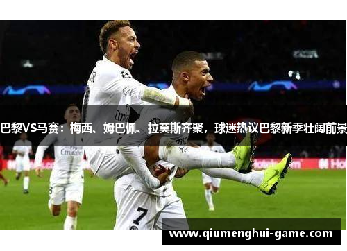巴黎VS马赛：梅西、姆巴佩、拉莫斯齐聚，球迷热议巴黎新季壮阔前景