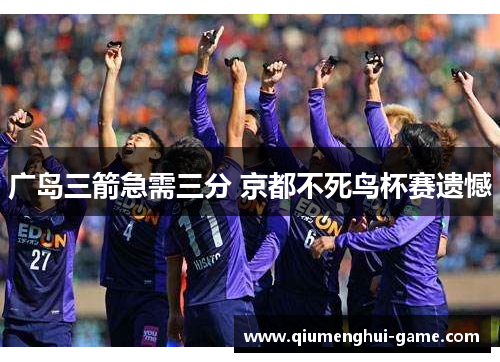 广岛三箭急需三分 京都不死鸟杯赛遗憾