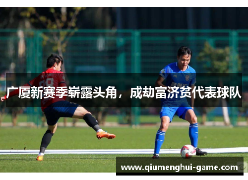 广厦新赛季崭露头角，成劫富济贫代表球队